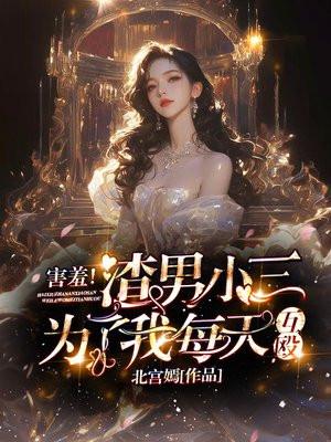 害羞!渣男小三为了我每天互殴